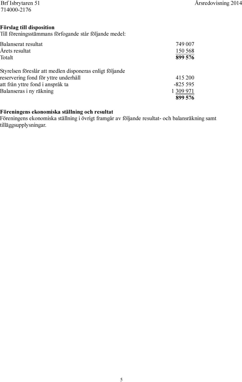 underhåll 415 200 att från yttre fond i anspråk ta -825 595 Balanseras i ny räkning 1 309 971 899 576 Föreningens