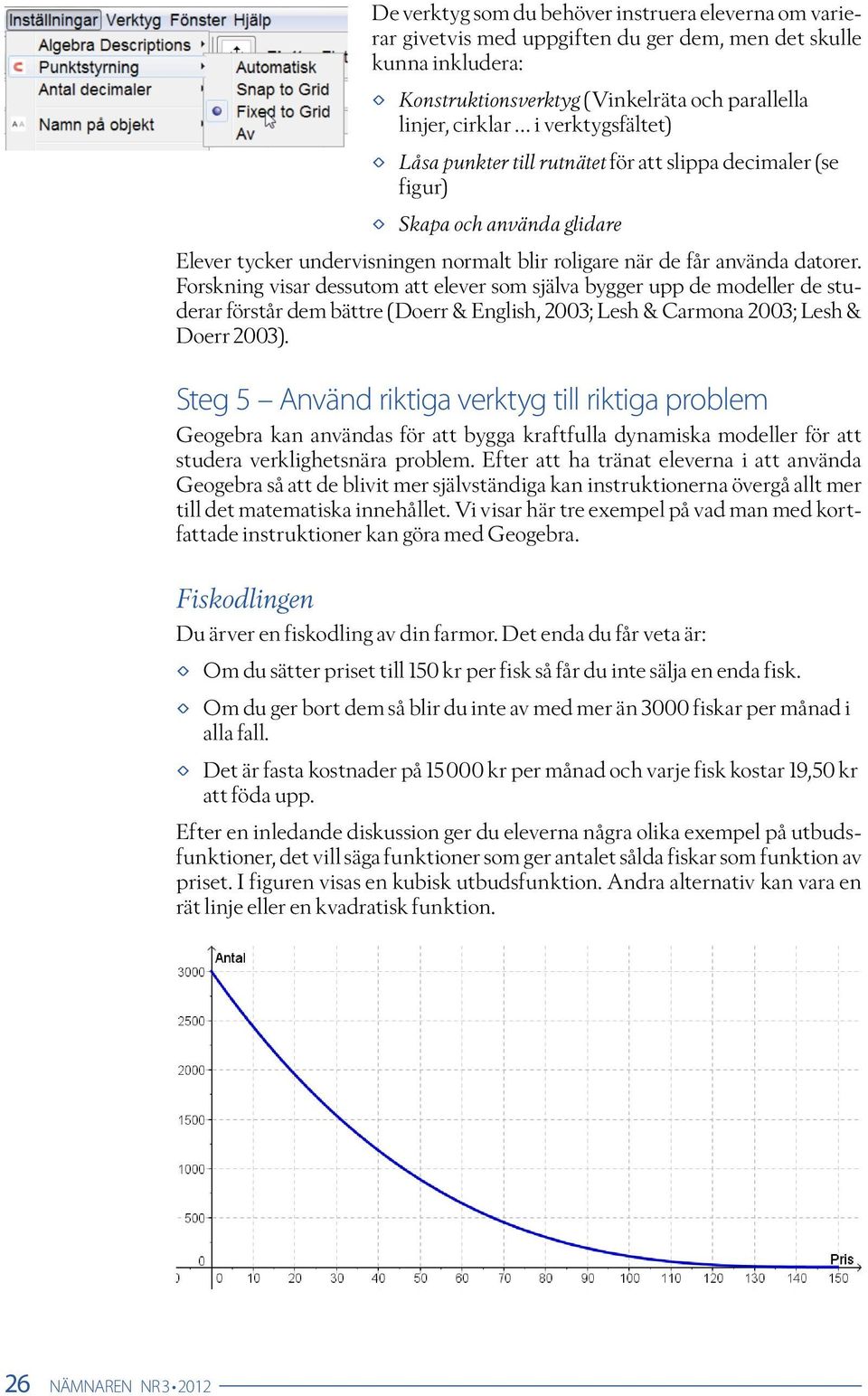 Forskning visar dessutom att elever som själva bygger upp de modeller de studerar förstår dem bättre (Doerr & English, 2003; Lesh & Carmona 2003; Lesh & Doerr 2003).