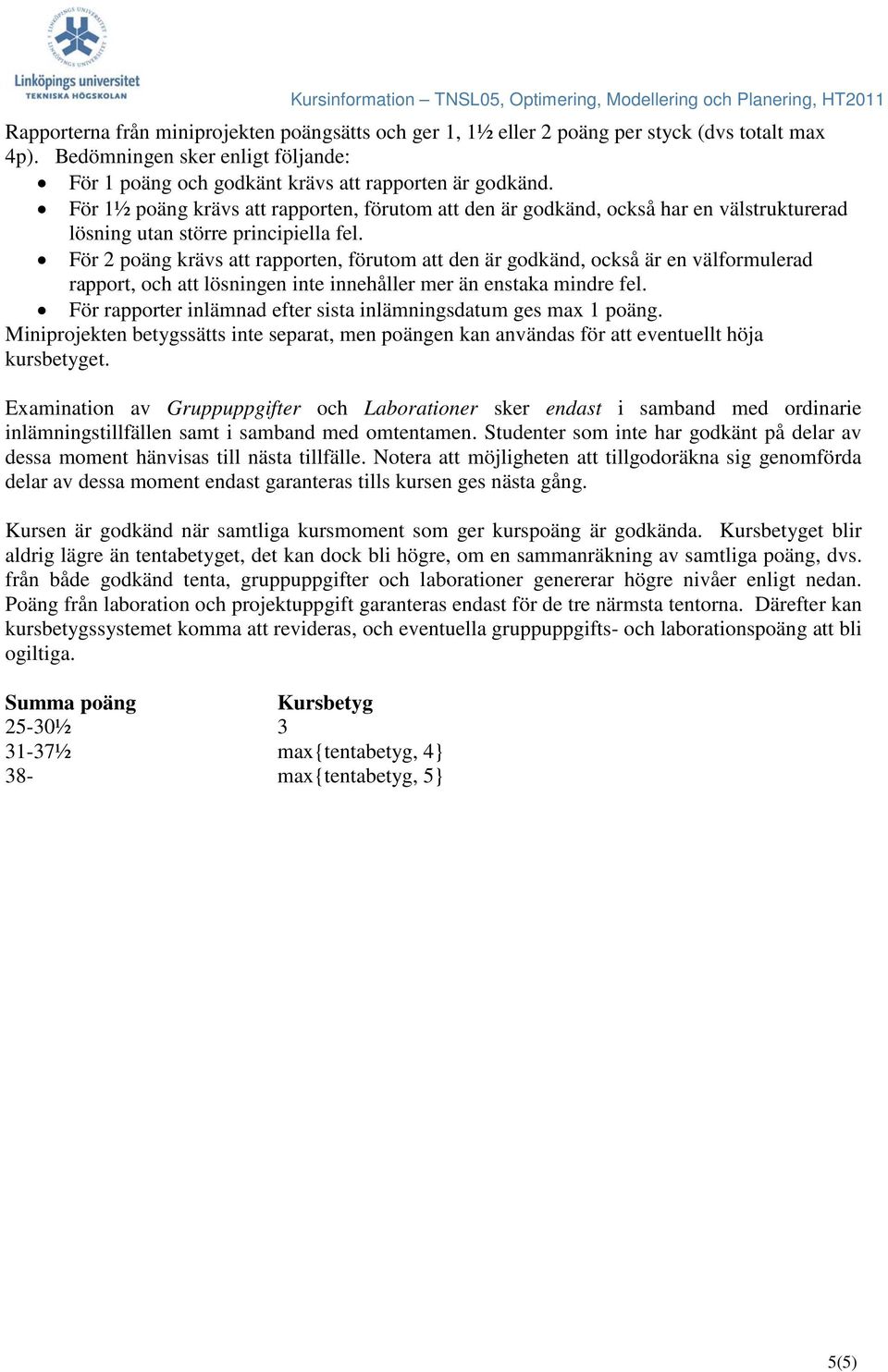 För 2 poäng krävs att rapporten, förutom att den är godkänd, också är en välformulerad rapport, och att lösningen inte innehåller mer än enstaka mindre fel.