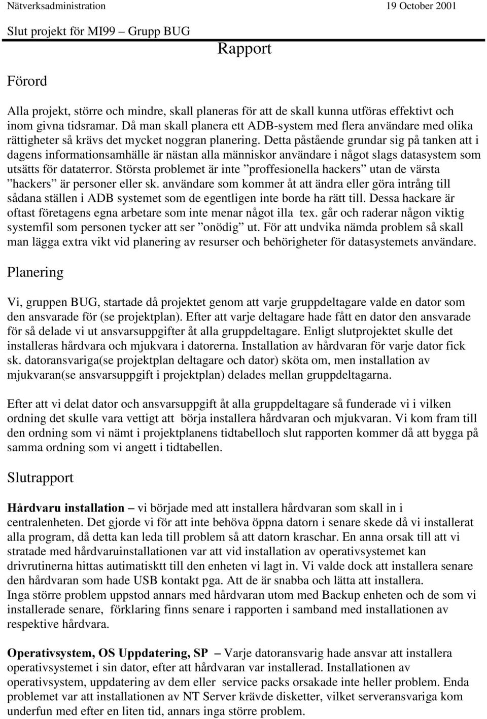 Detta påstående grundar sig på tanken att i dagens informationsamhälle är nästan alla människor användare i något slags datasystem som utsätts för dataterror.