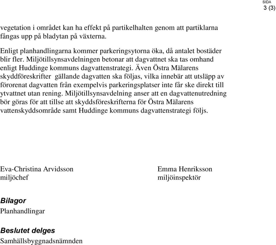 Även Östra Mälarens skyddföreskrifter gällande dagvatten ska följas, vilka innebär att utsläpp av förorenat dagvatten från exempelvis parkeringsplatser inte får ske direkt till ytvattnet utan rening.