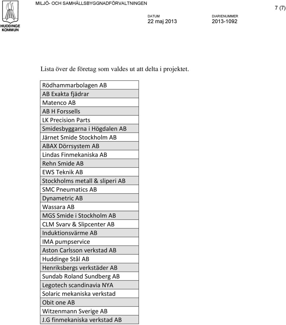 Rehn Smide AB EWS Teknik AB Stockholms metall & sliperi AB SMC Pneumatics AB Dynametric AB Wassara AB MGS Smide i Stockholm AB CLM Svarv & Slipcenter AB Induktionsvärme AB IMA