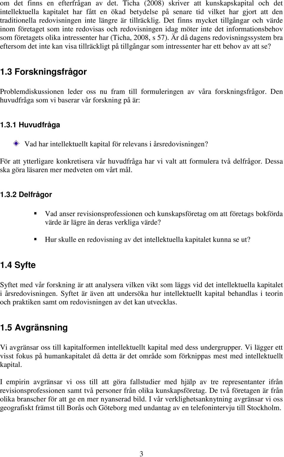 Det finns mycket tillgångar och värde inom företaget som inte redovisas och redovisningen idag möter inte det informationsbehov som företagets olika intressenter har (Ticha, 2008, s 57).