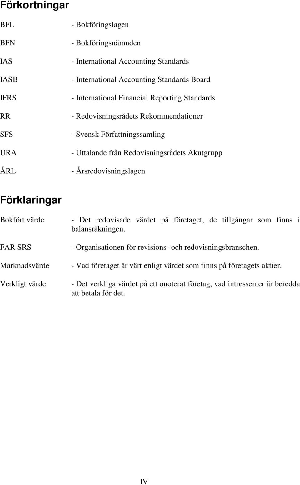 Förklaringar Bokfört värde FAR SRS Marknadsvärde Verkligt värde - Det redovisade värdet på företaget, de tillgångar som finns i balansräkningen.