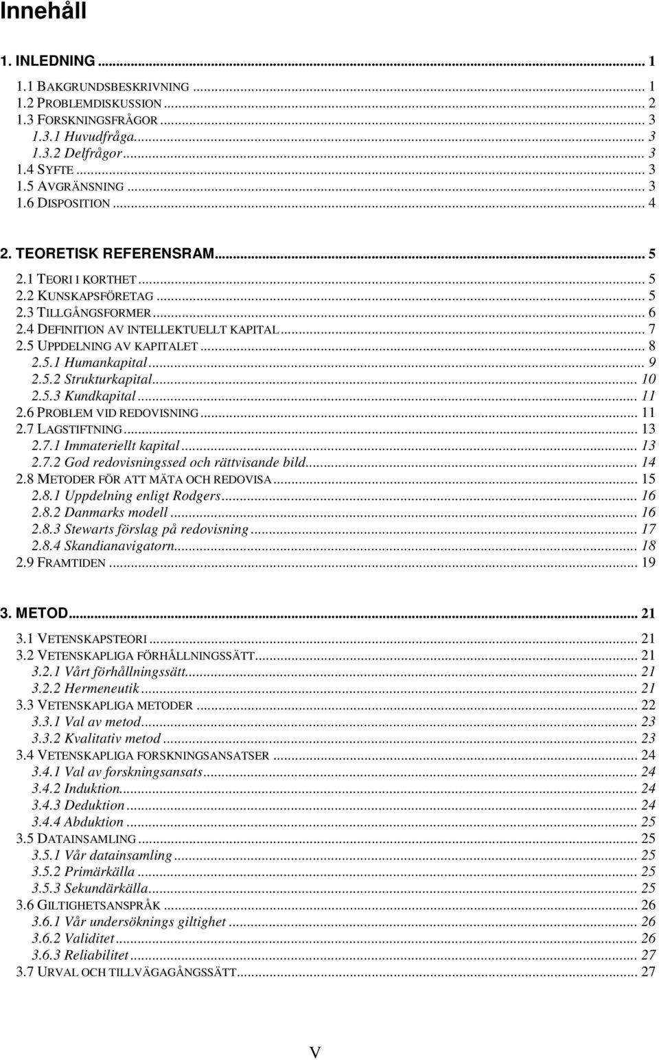 .. 9 2.5.2 Strukturkapital... 10 2.5.3 Kundkapital... 11 2.6 PROBLEM VID REDOVISNING... 11 2.7 LAGSTIFTNING... 13 2.7.1 Immateriellt kapital... 13 2.7.2 God redovisningssed och rättvisande bild... 14 2.