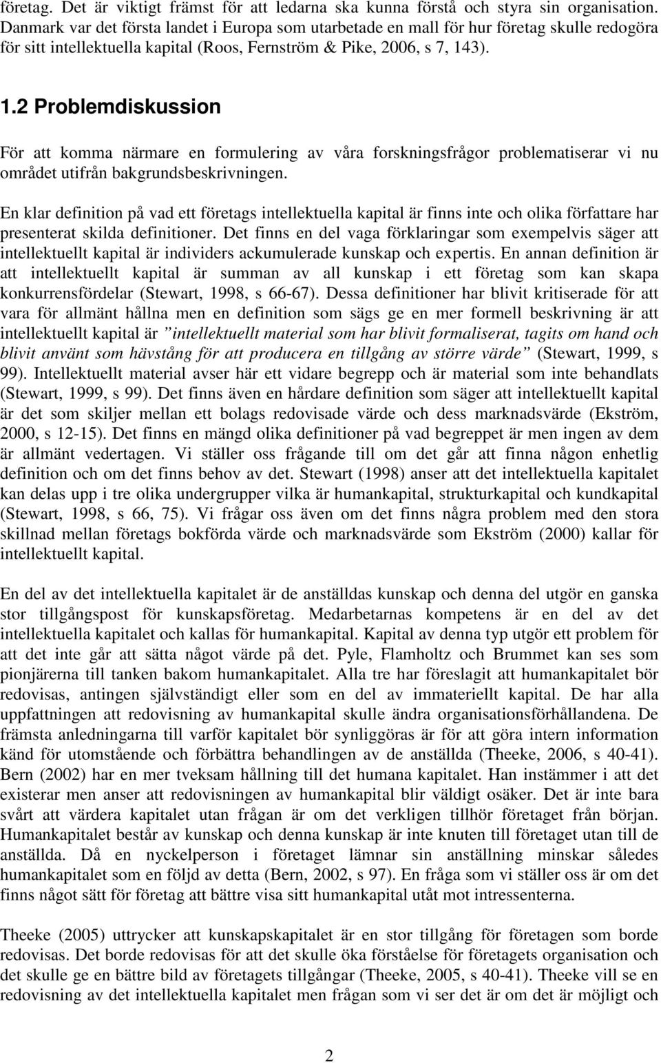 3). 1.2 Problemdiskussion För att komma närmare en formulering av våra forskningsfrågor problematiserar vi nu området utifrån bakgrundsbeskrivningen.