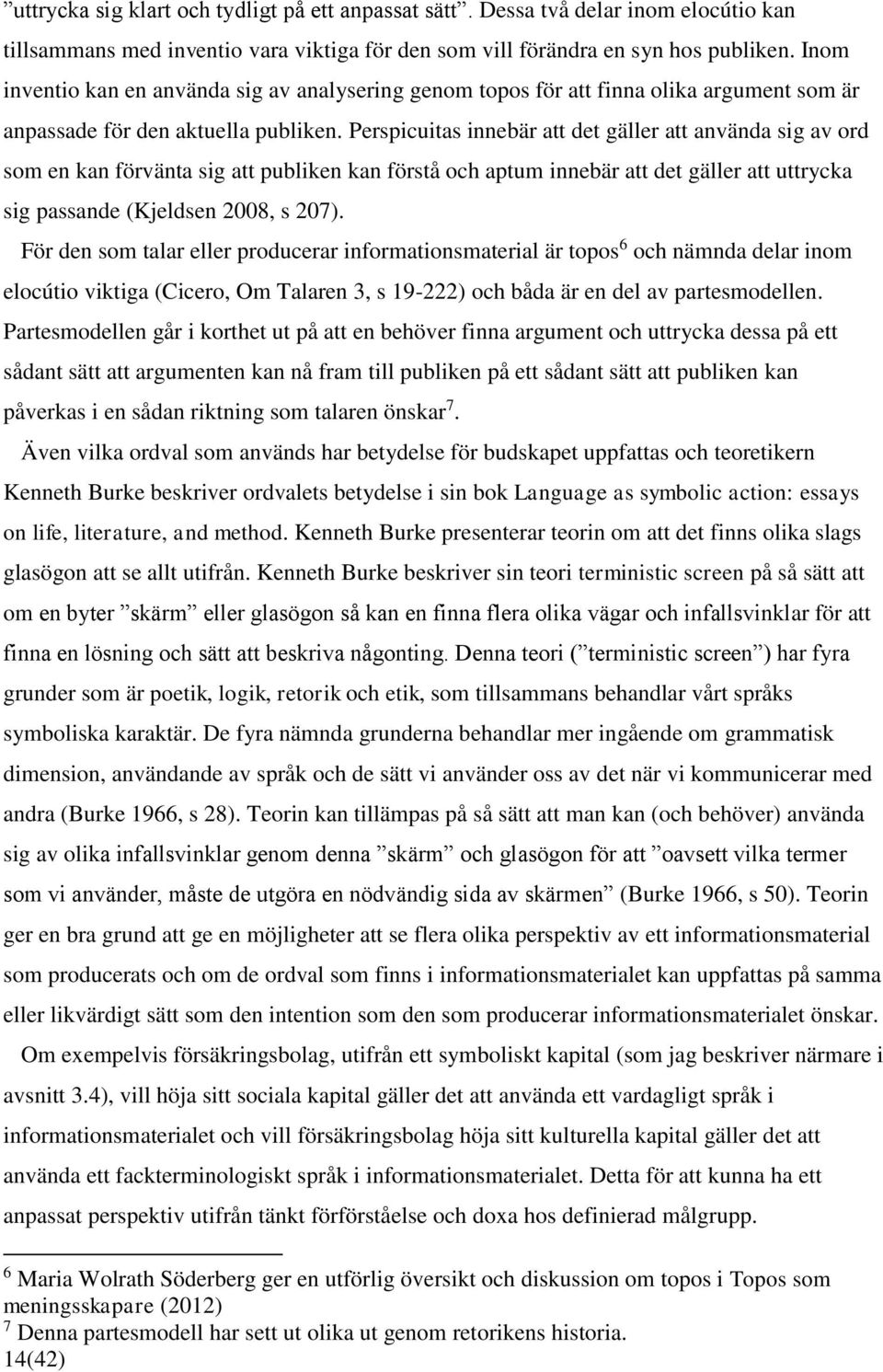 Perspicuitas innebär att det gäller att använda sig av ord som en kan förvänta sig att publiken kan förstå och aptum innebär att det gäller att uttrycka sig passande (Kjeldsen 2008, s 207).