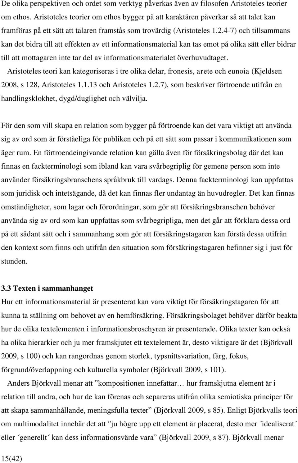 4-7) och tillsammans kan det bidra till att effekten av ett informationsmaterial kan tas emot på olika sätt eller bidrar till att mottagaren inte tar del av informationsmaterialet överhuvudtaget.