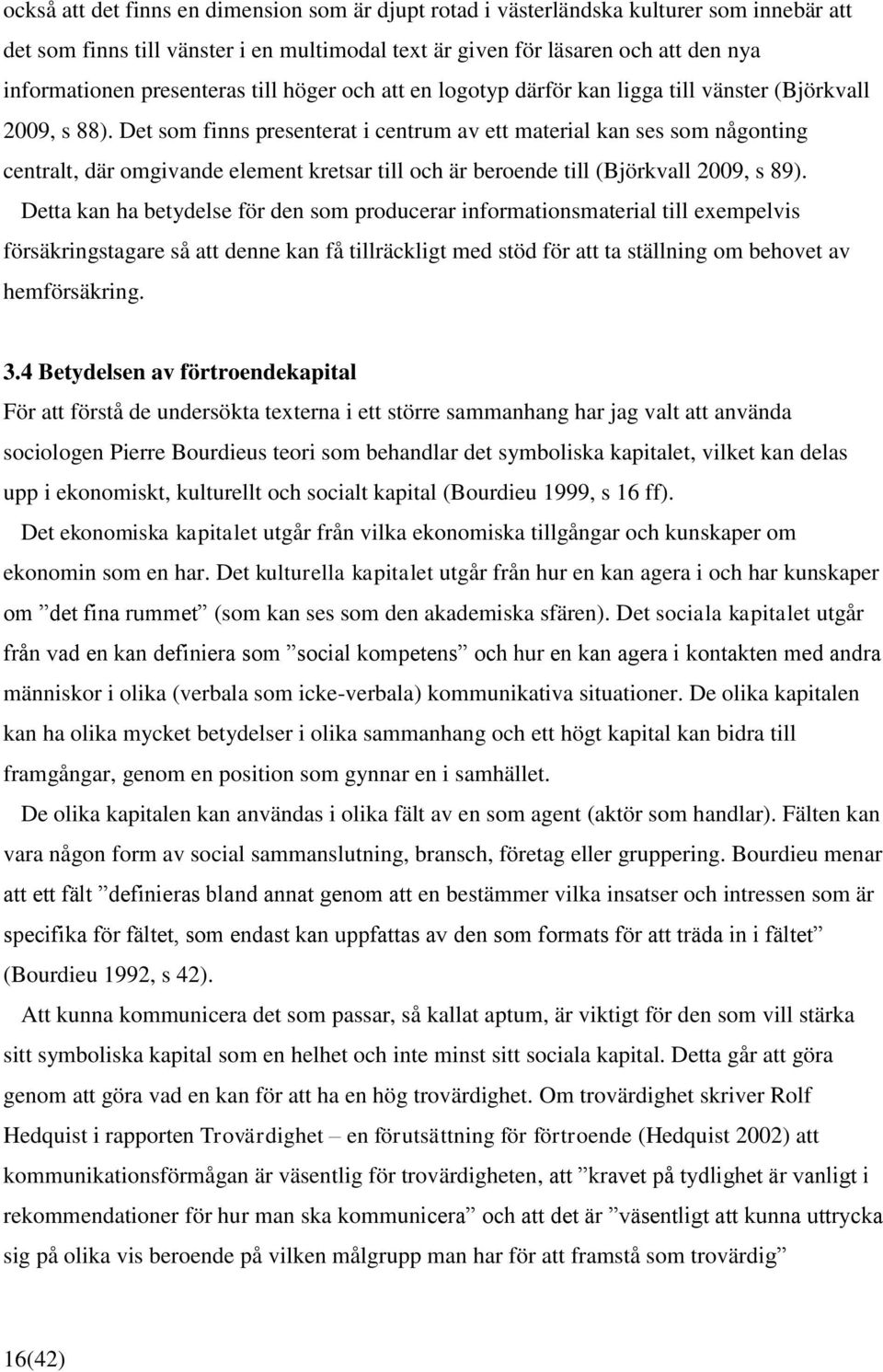 Det som finns presenterat i centrum av ett material kan ses som någonting centralt, där omgivande element kretsar till och är beroende till (Björkvall 2009, s 89).