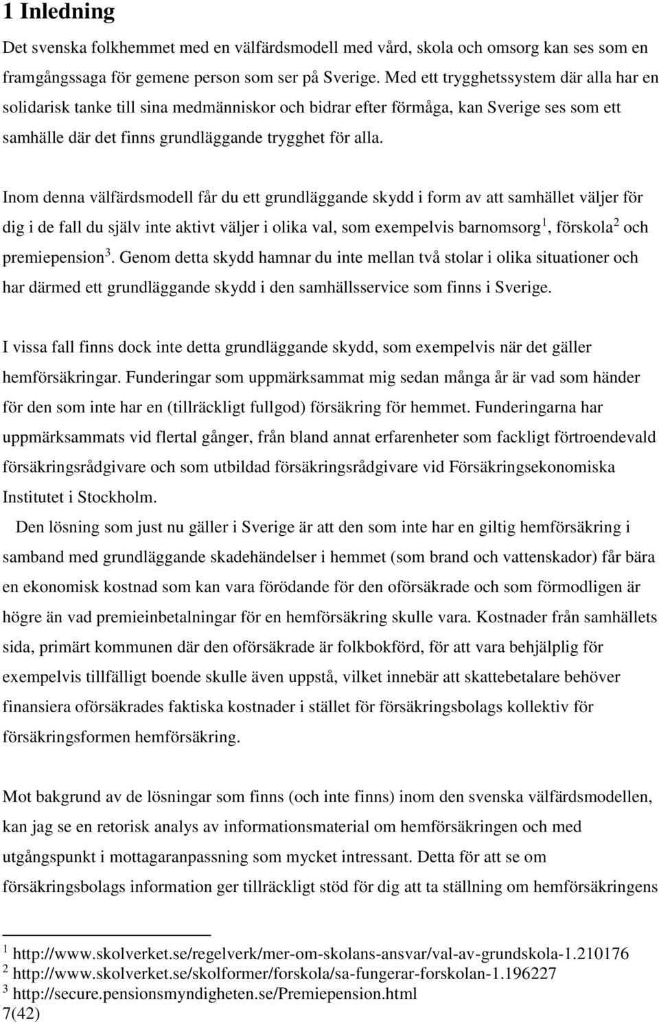 Inom denna välfärdsmodell får du ett grundläggande skydd i form av att samhället väljer för dig i de fall du själv inte aktivt väljer i olika val, som exempelvis barnomsorg 1, förskola 2 och