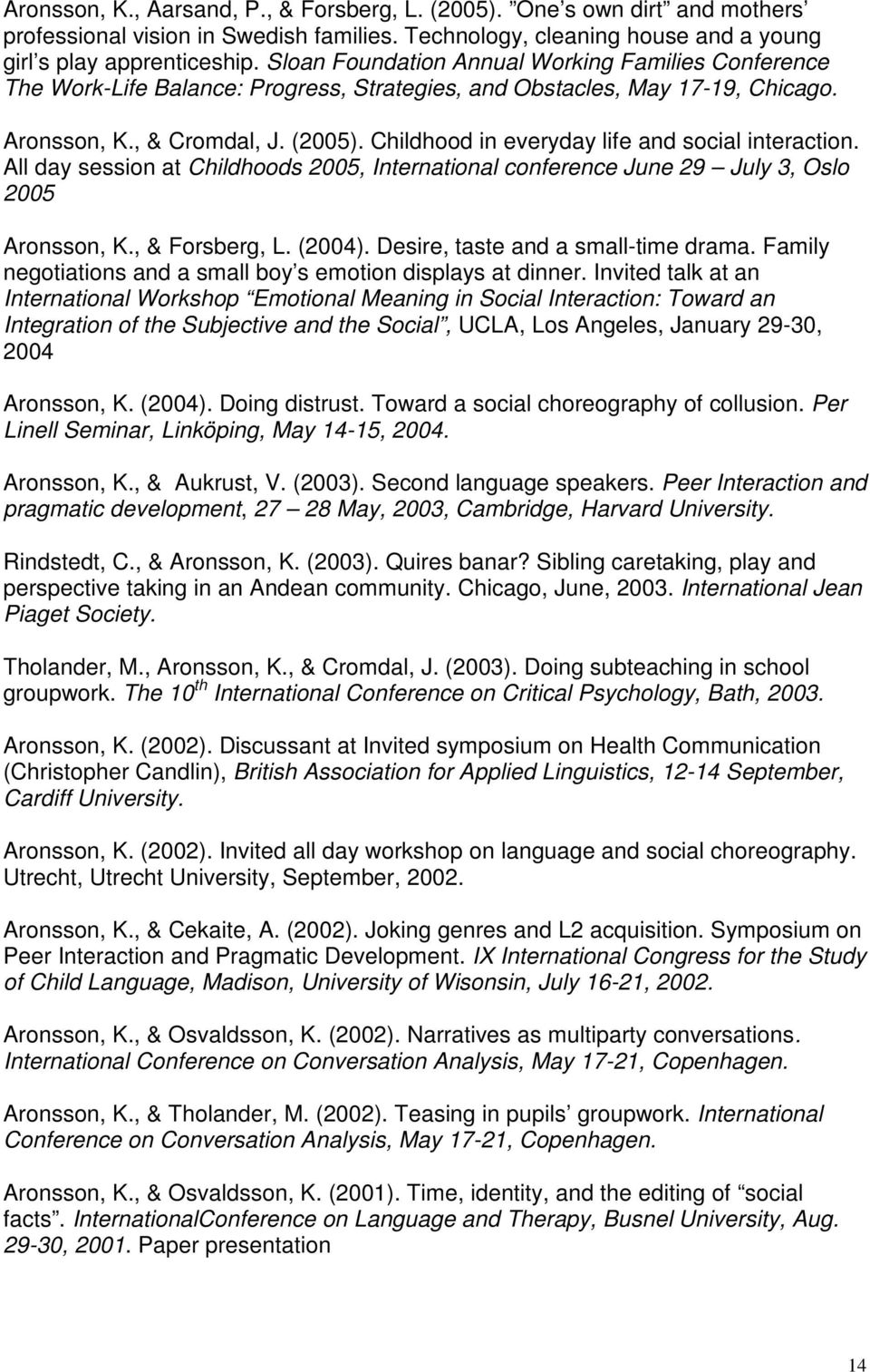 Childhood in everyday life and social interaction. All day session at Childhoods 2005, International conference June 29 July 3, Oslo 2005 Aronsson, K., & Forsberg, L. (2004).