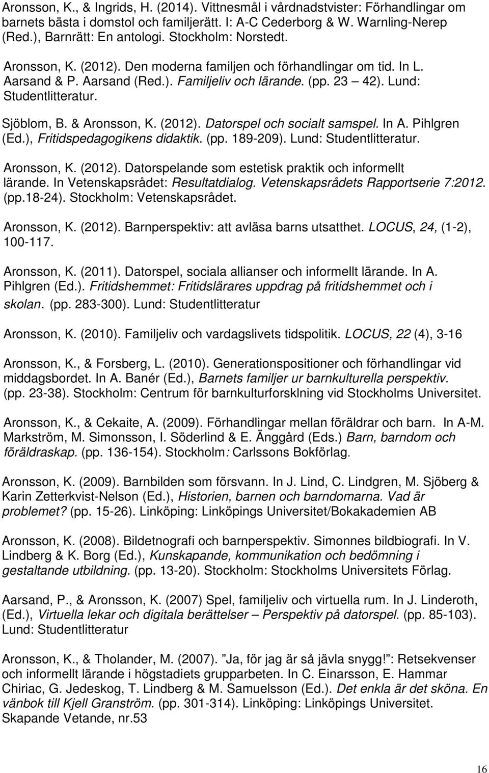 & Aronsson, K. (2012). Datorspel och socialt samspel. In A. Pihlgren (Ed.), Fritidspedagogikens didaktik. (pp. 189-209). Lund: Studentlitteratur. Aronsson, K. (2012). Datorspelande som estetisk praktik och informellt lärande.