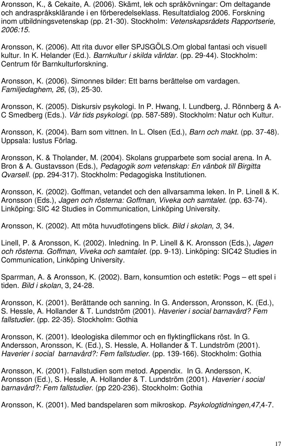 29-44). Stockholm: Centrum för Barnkulturforskning. Aronsson, K. (2006). Simonnes bilder: Ett barns berättelse om vardagen. Familjedaghem, 26, (3), 25-30. Aronsson, K. (2005). Diskursiv psykologi.