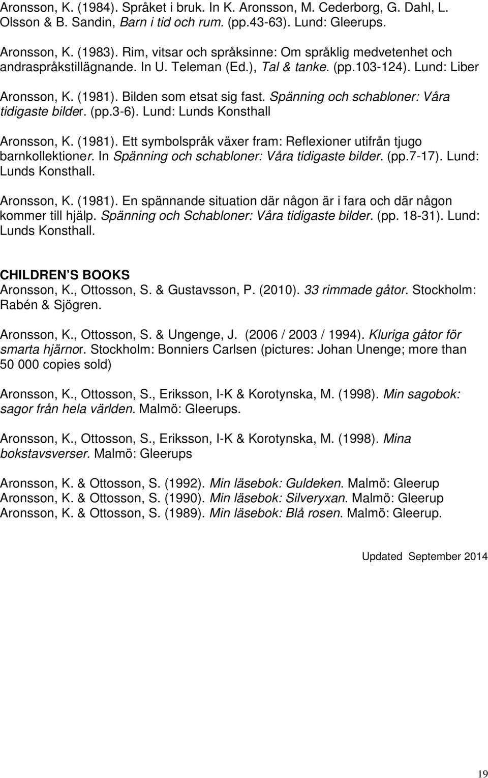 Spänning och schabloner: Våra tidigaste bilder. (pp.3-6). Lund: Lunds Konsthall Aronsson, K. (1981). Ett symbolspråk växer fram: Reflexioner utifrån tjugo barnkollektioner.