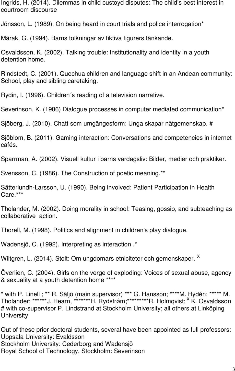 Quechua children and language shift in an Andean community: School, play and sibling caretaking. Rydin, I. (1996). Children s reading of a television narrative. Severinson, K.