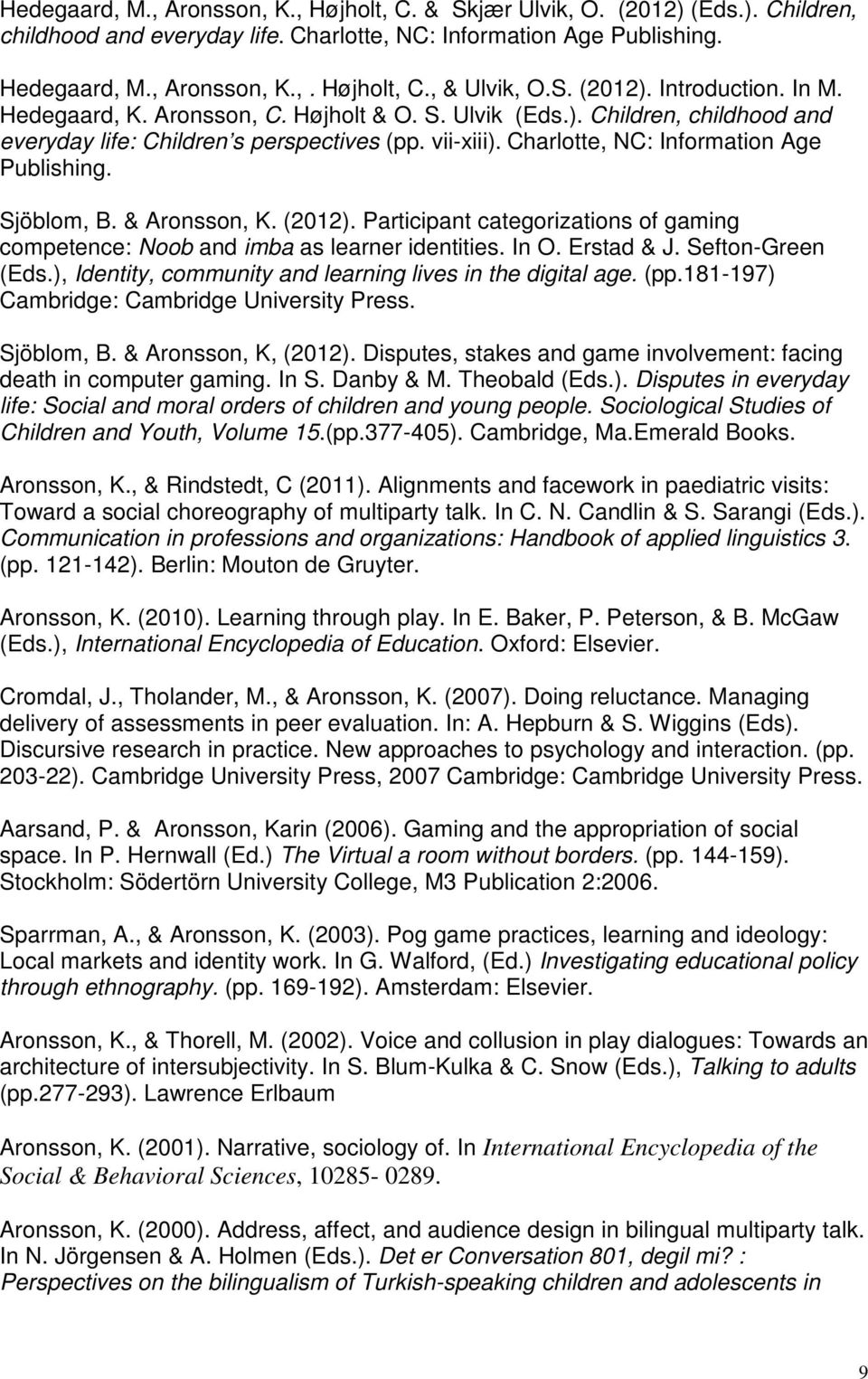 Charlotte, NC: Information Age Publishing. Sjöblom, B. & Aronsson, K. (2012). Participant categorizations of gaming competence: Noob and imba as learner identities. In O. Erstad & J.