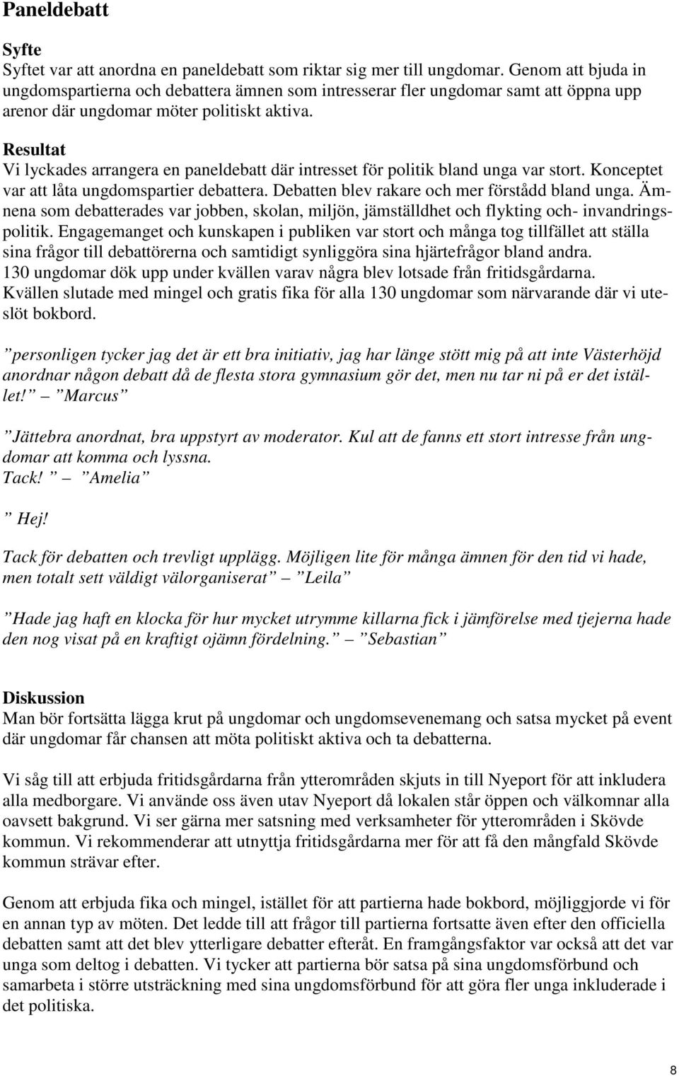 Resultat Vi lyckades arrangera en paneldebatt där intresset för politik bland unga var stort. Konceptet var att låta ungdomspartier debattera. Debatten blev rakare och mer förstådd bland unga.