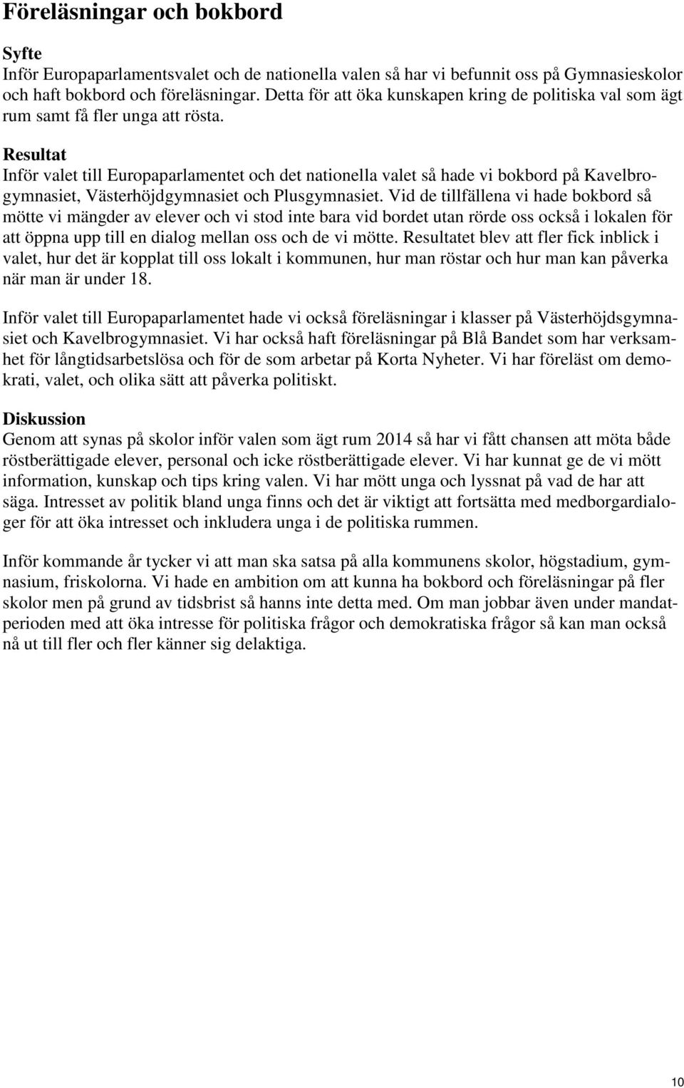 Resultat Inför valet till Europaparlamentet och det nationella valet så hade vi bokbord på Kavelbrogymnasiet, Västerhöjdgymnasiet och Plusgymnasiet.