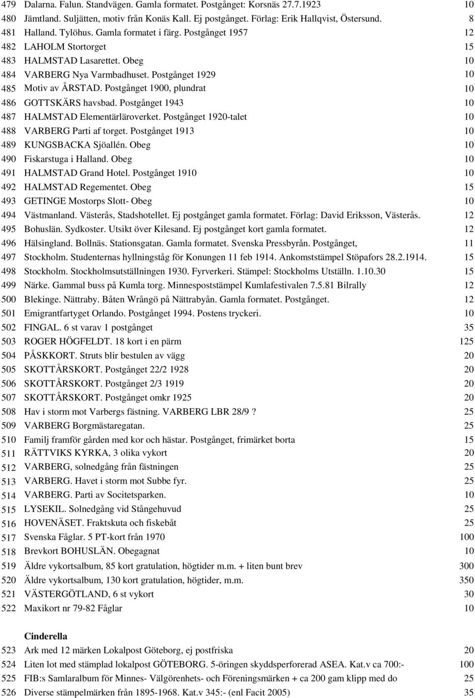 Postgånget 1900, plundrat 10 486 GOTTSKÄRS havsbad. Postgånget 1943 10 487 HALMSTAD Elementärläroverket. Postgånget 1920-talet 10 488 VARBERG Parti af torget.