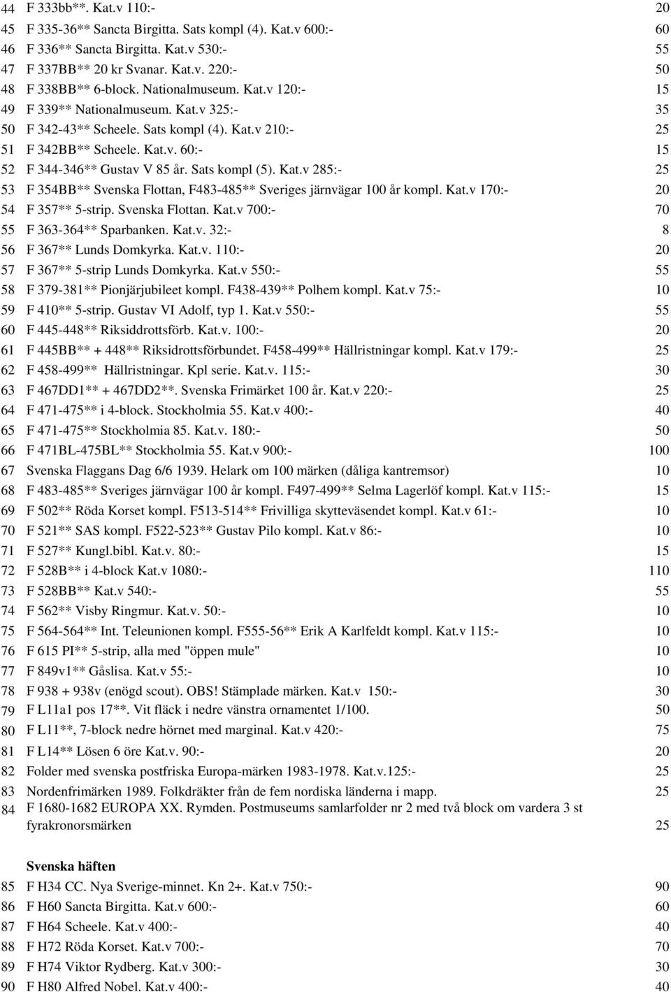 Sats kompl (5). Kat.v 285:- 25 53 F 354BB** Svenska Flottan, F483-485** Sveriges järnvägar 100 år kompl. Kat.v 170:- 20 54 F 357** 5-strip. Svenska Flottan. Kat.v 700:- 70 55 F 363-364** Sparbanken.
