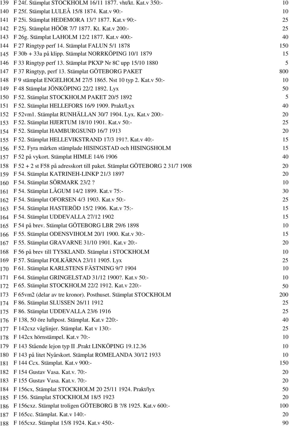 Stämplat NORRKÖPING 10/1 1879 15 146 F 33 Ringtyp perf 13. Stämplat PKXP Nr 8C upp 15/10 1880 5 147 F 37 Ringtyp, perf 13. Stämplat GÖTEBORG PAKET 800 148 F 9 stämplat ENGELHOLM 27/5 1865.