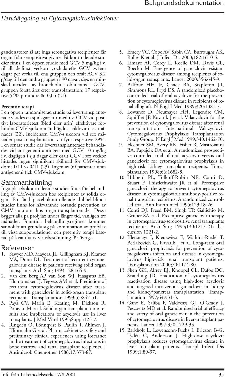17 respektive 54% p mindre än 0,05 (21). Preemtiv terapi I en öppen randomiserad studie på levertransplanterade visades en sjudagarskur med i.v. GCV vid positivt laboratorietest (blod eller urin) effektivare förhindra CMV-sjukdom än högdos aciklovir i sex månader (22).