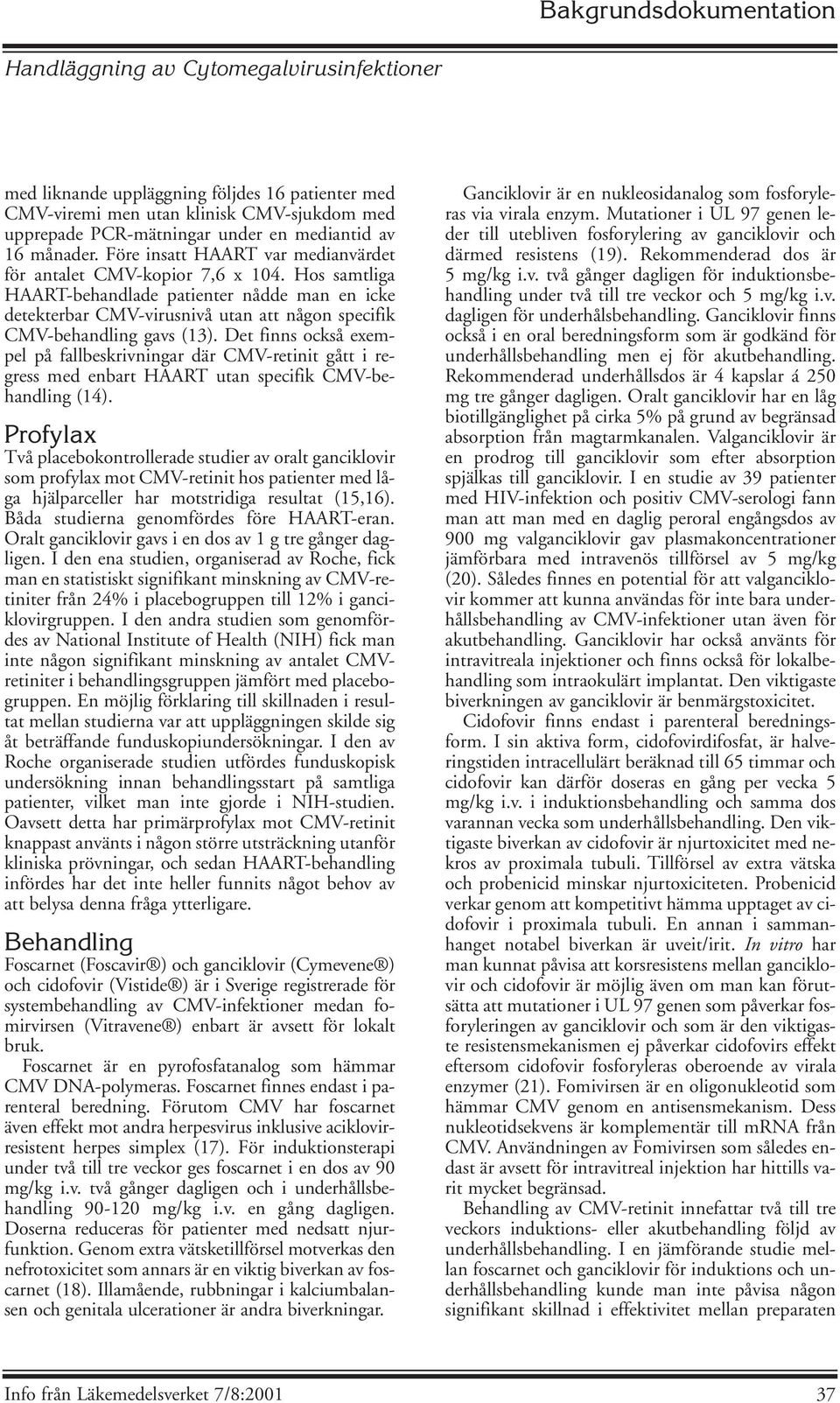 Hos samtliga HAART-behandlade patienter nådde man en icke detekterbar CMV-virusnivå utan att någon specifik CMV-behandling gavs (13).