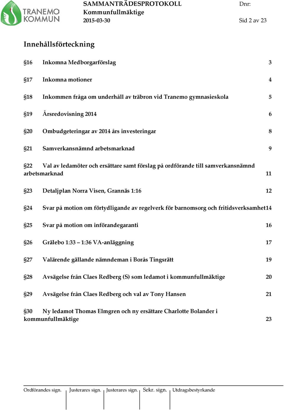 Visen, Grannäs 1:16 12 24 Svar på motion om förtydligande av regelverk för barnomsorg och fritidsverksamhet 14 25 Svar på motion om införandegaranti 16 26 Grälebo 1:33 1:36 VA-anläggning 17 27