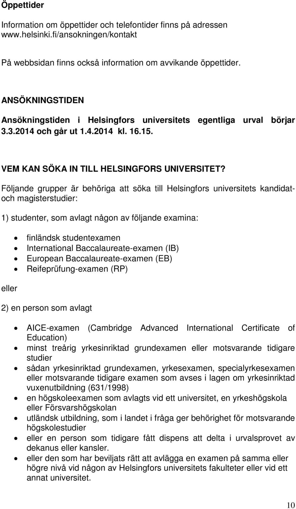 Följande grupper är behöriga att söka till Helsingfors universitets kandidatoch magisterstudier: 1) studenter, som avlagt någon av följande examina: eller finländsk studentexamen International