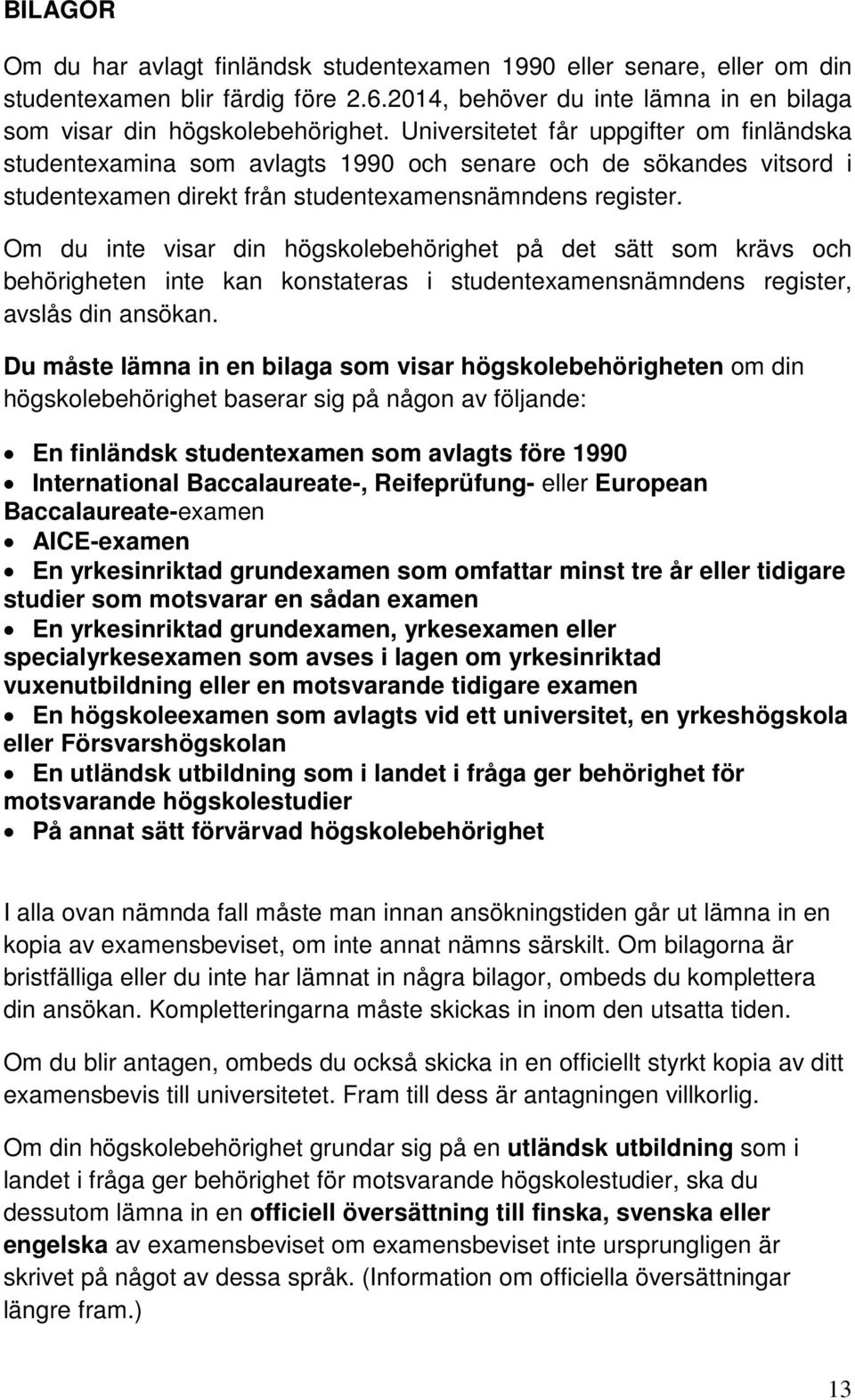 Om du inte visar din högskolebehörighet på det sätt som krävs och behörigheten inte kan konstateras i studentexamensnämndens register, avslås din ansökan.