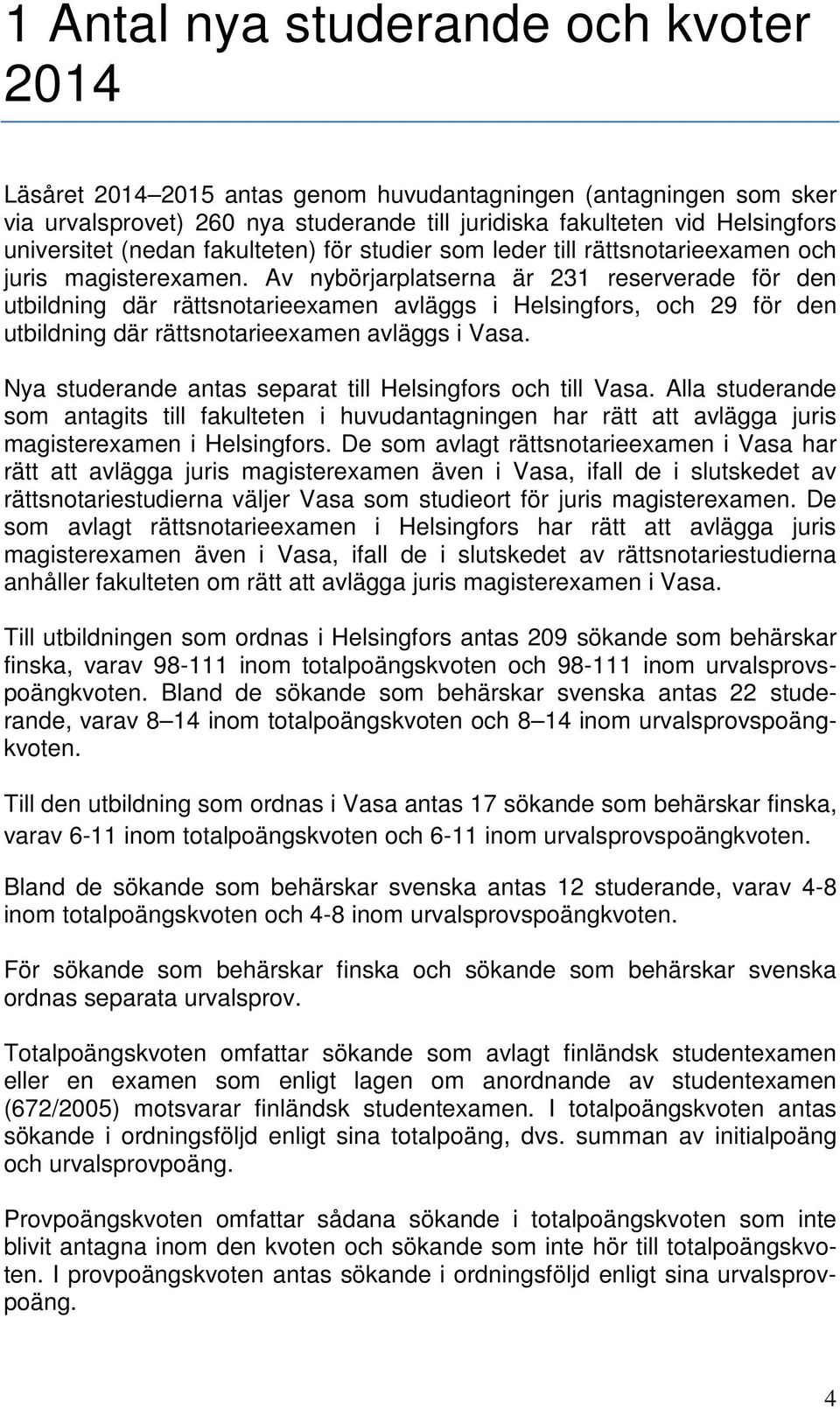 Av nybörjarplatserna är 231 reserverade för den utbildning där rättsnotarieexamen avläggs i Helsingfors, och 29 för den utbildning där rättsnotarieexamen avläggs i Vasa.