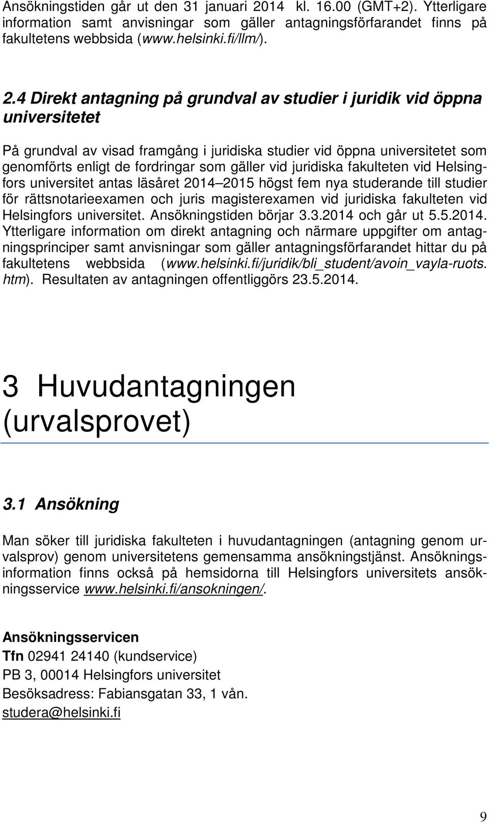 4 Direkt antagning på grundval av studier i juridik vid öppna universitetet På grundval av visad framgång i juridiska studier vid öppna universitetet som genomförts enligt de fordringar som gäller