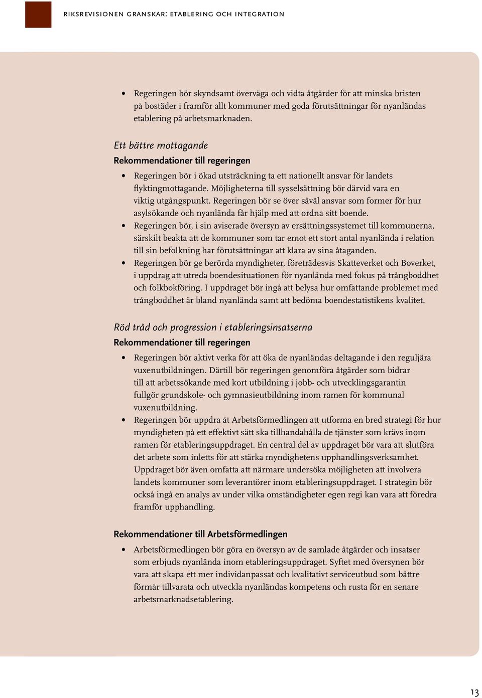 Möjligheterna till sysselsättning bör därvid vara en viktig utgångspunkt. Regeringen bör se över såväl ansvar som former för hur asylsökande och nyanlända får hjälp med att ordna sitt boende.