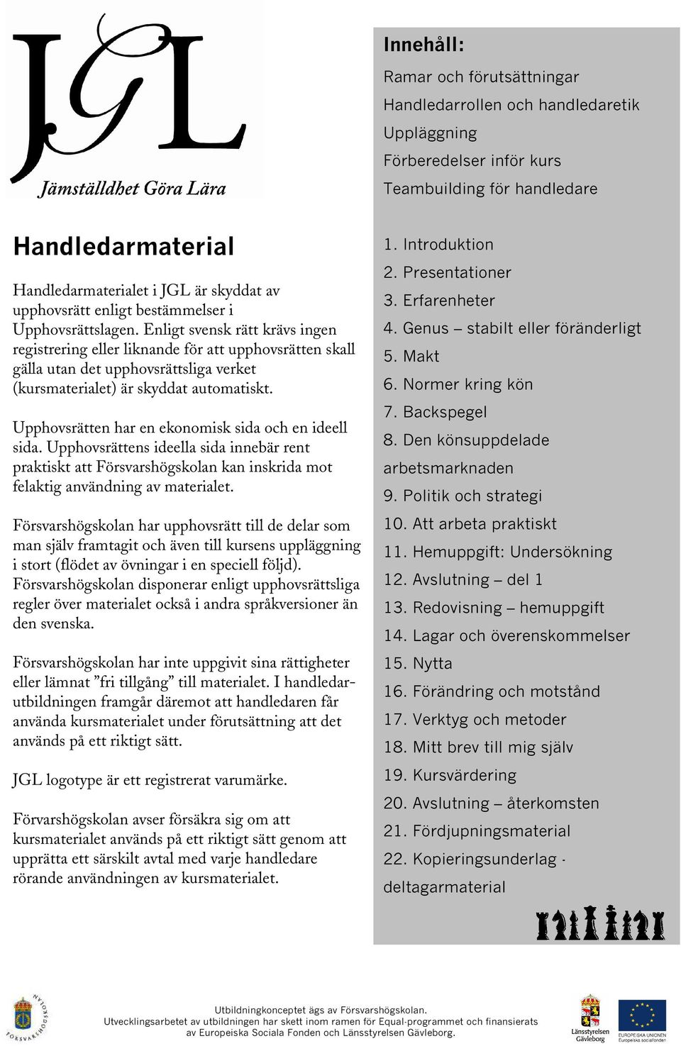 Enligt svensk rätt krävs ingen registrering eller liknande för att upphovsrätten skall gälla utan det upphovsrättsliga verket (kursmaterialet) är skyddat automatiskt.