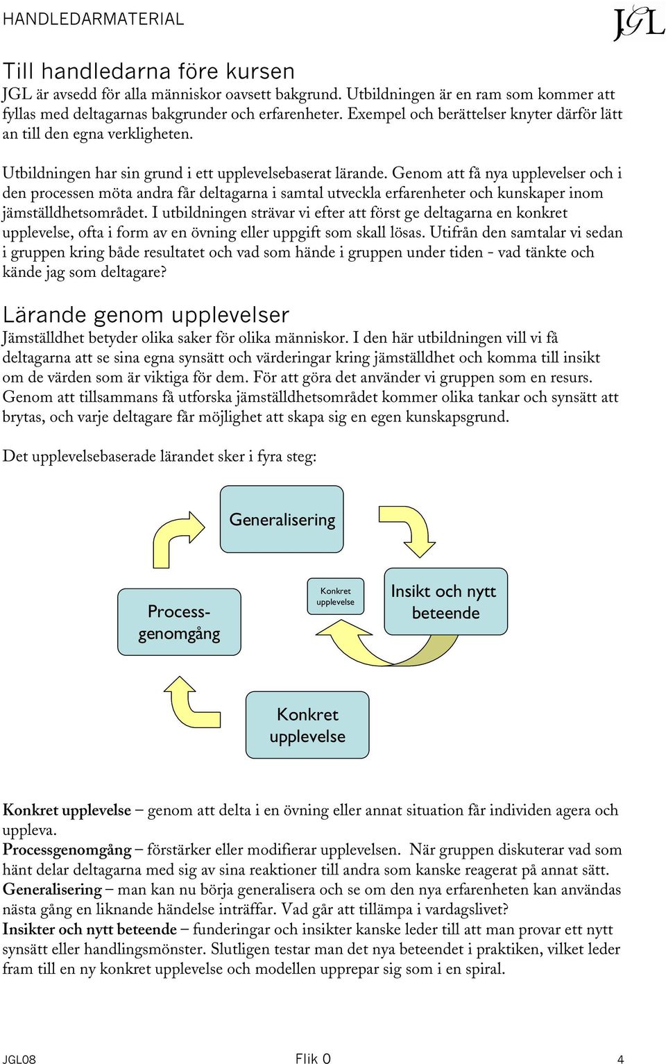 Genom att få nya upplevelser och i den processen möta andra får deltagarna i samtal utveckla erfarenheter och kunskaper inom jämställdhetsområdet.