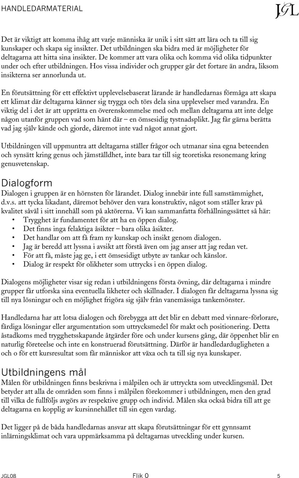 Hos vissa individer och grupper går det fortare än andra, liksom insikterna ser annorlunda ut.