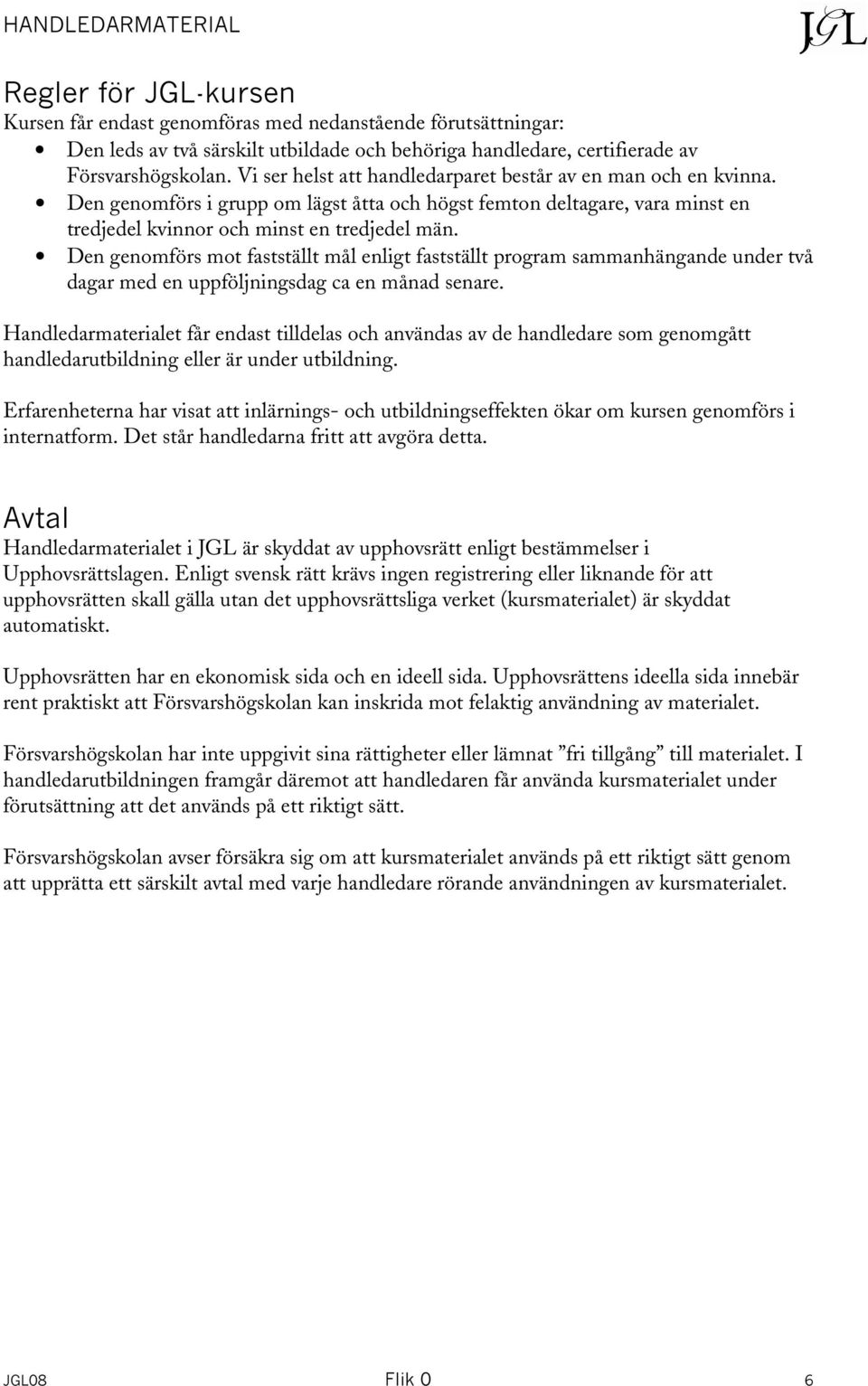 Den genomförs mot fastställt mål enligt fastställt program sammanhängande under två dagar med en uppföljningsdag ca en månad senare.