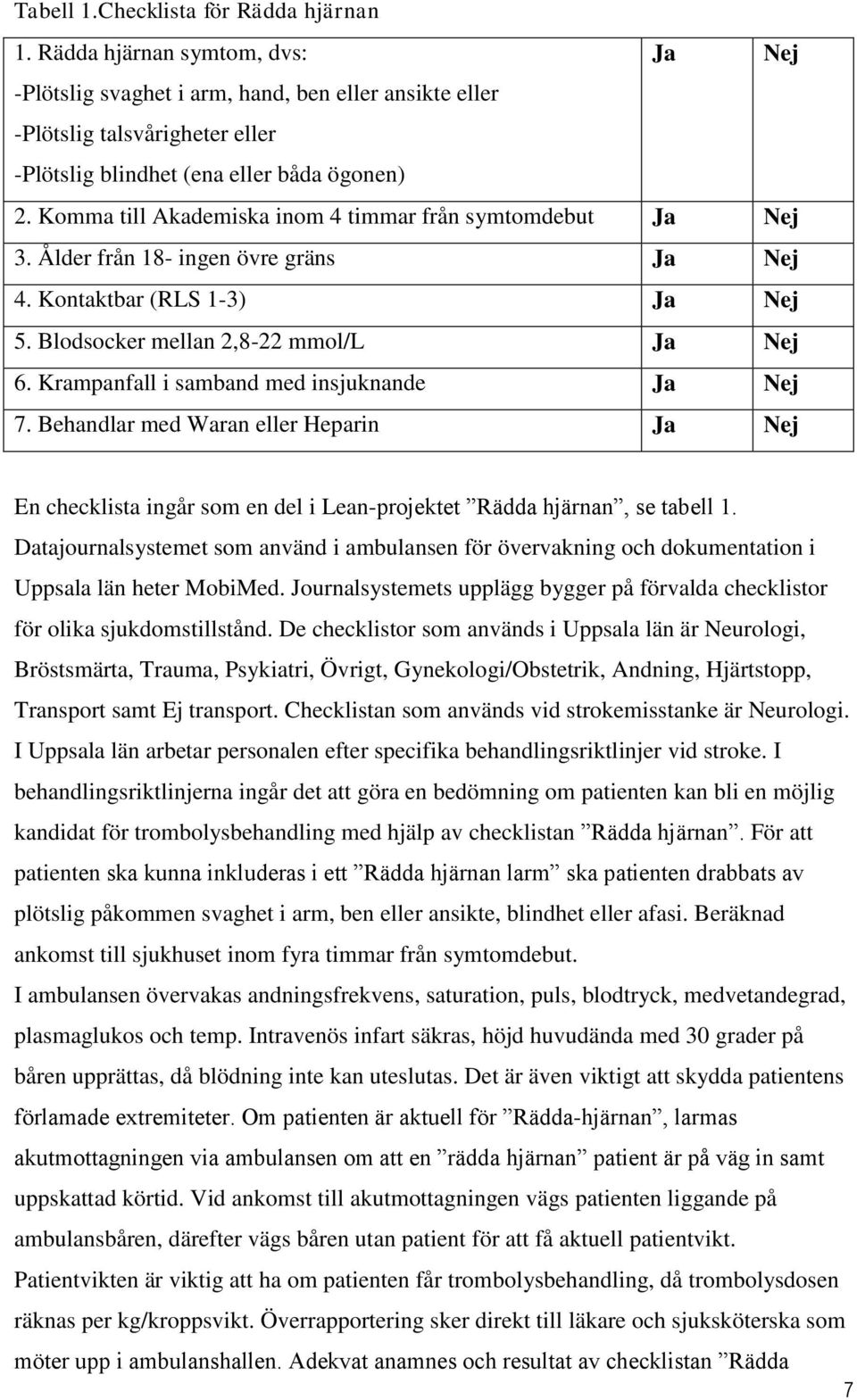 Komma till Akademiska inom 4 timmar från symtomdebut Ja Nej 3. Ålder från 18- ingen övre gräns Ja Nej 4. Kontaktbar (RLS 1-3) Ja Nej 5. Blodsocker mellan 2,8-22 mmol/l Ja Nej 6.