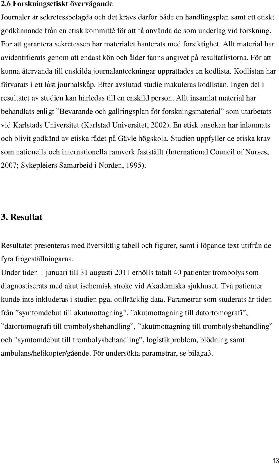 För att kunna återvända till enskilda journalanteckningar upprättades en kodlista. Kodlistan har förvarats i ett låst journalskåp. Efter avslutad studie makuleras kodlistan.