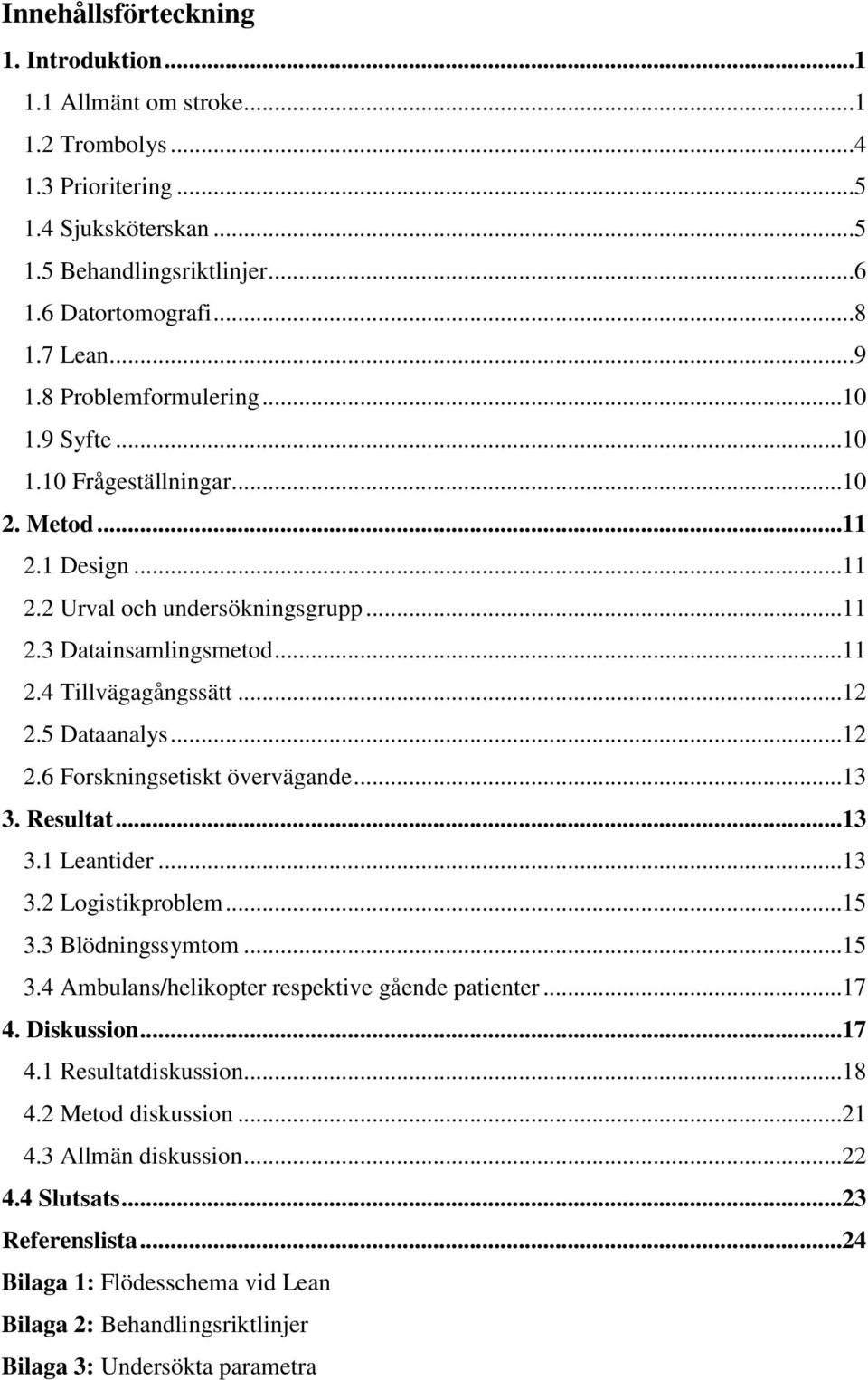 5 Dataanalys...12 2.6 Forskningsetiskt övervägande...13 3. Resultat...13 3.1 Leantider...13 3.2 Logistikproblem...15 3.3 Blödningssymtom...15 3.4 Ambulans/helikopter respektive gående patienter...17 4.