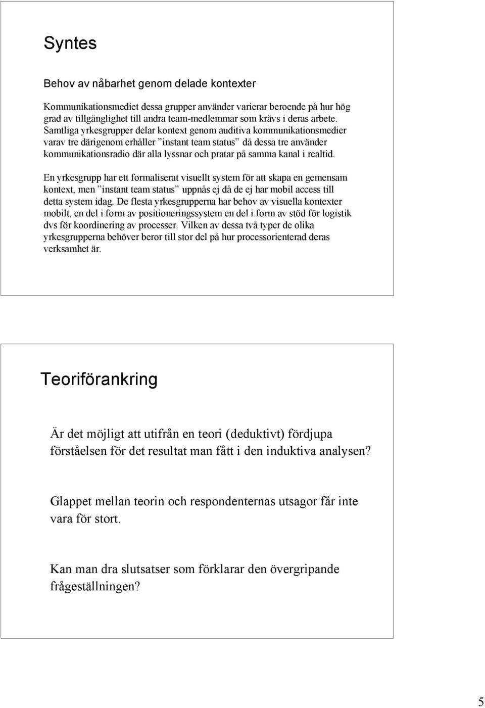 kanal i realtid. En yrkesgrupp har ett formaliserat visuellt system för att skapa en gemensam kontext, men instant team status uppnås ej då de ej har mobil access till detta system idag.