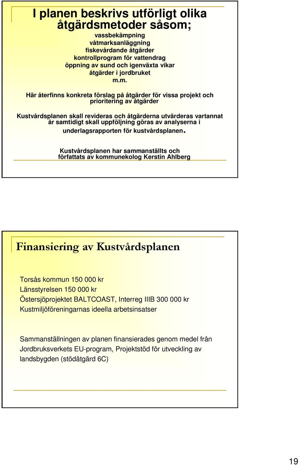 m. Här återfinns konkreta förslag på åtgärder för vissa projekt och prioritering av åtgärder Kustvårdsplanen skall revideras och åtgärderna utvärderas vartannat år samtidigt skall uppföljning göras