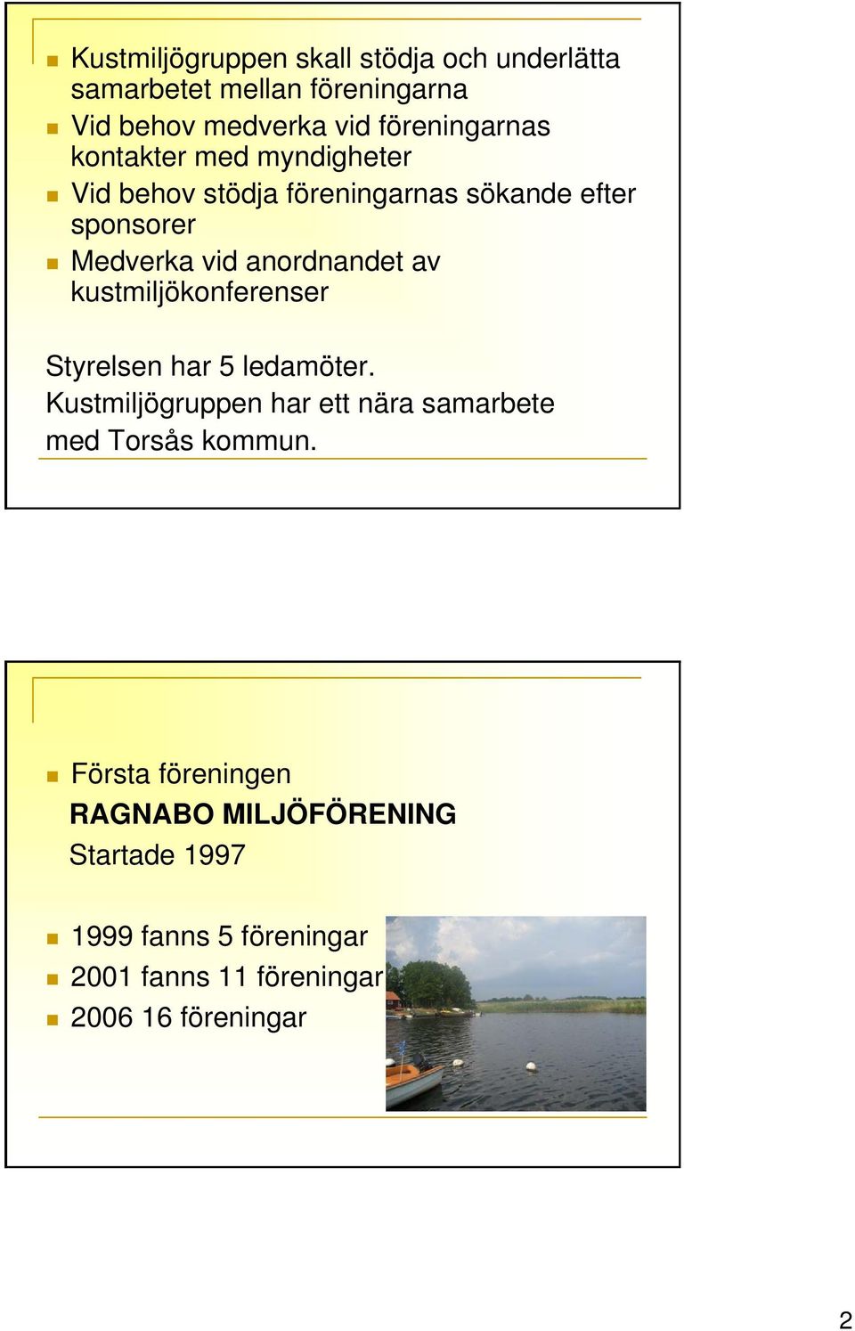kustmiljökonferenser Styrelsen har 5 ledamöter. Kustmiljögruppen har ett nära samarbete med Torsås kommun.