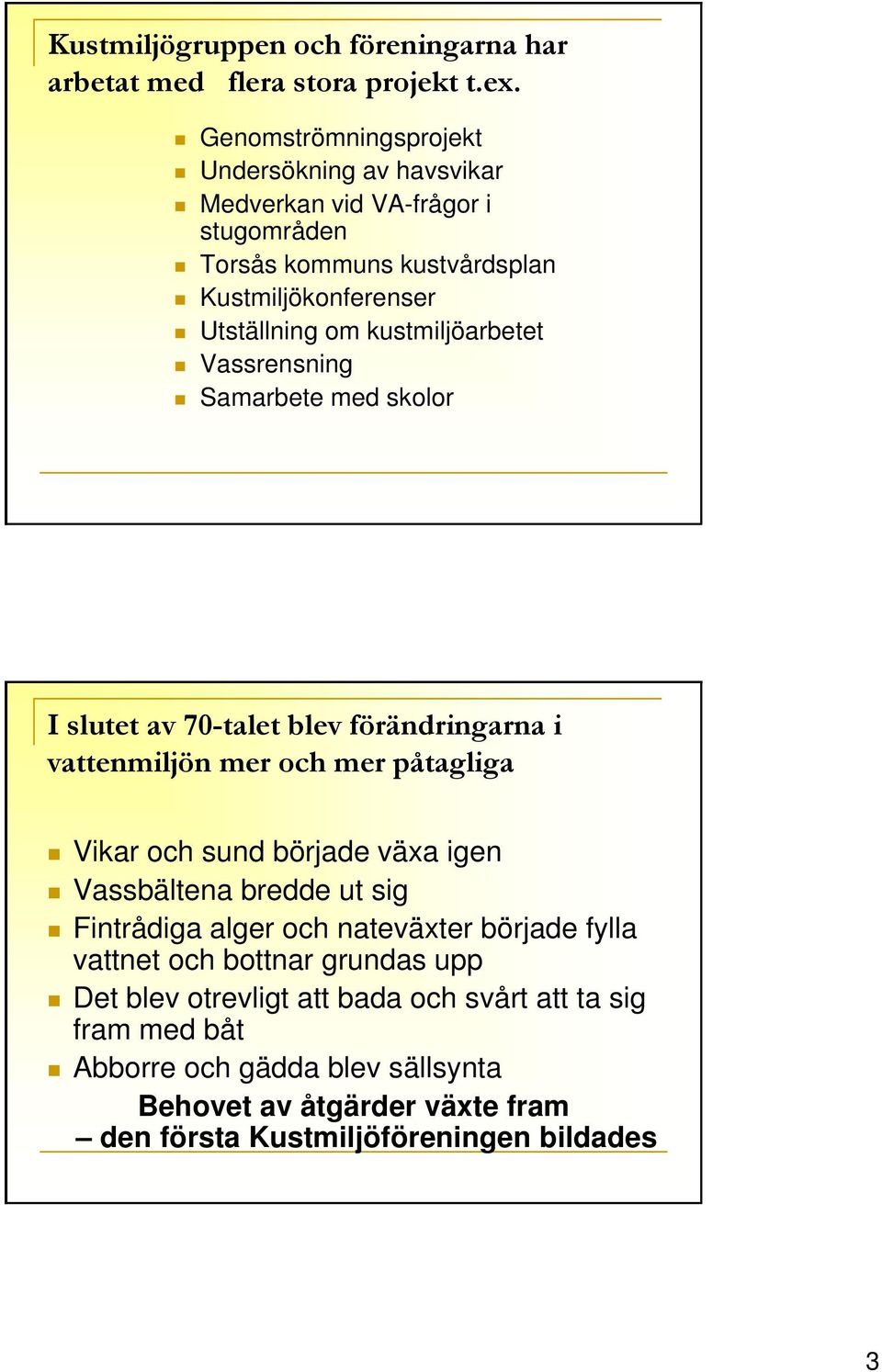 kustmiljöarbetet Vassrensning Samarbete med skolor I slutet av 70-talet blev förändringarna i vattenmiljön mer och mer påtagliga Vikar och sund började växa igen