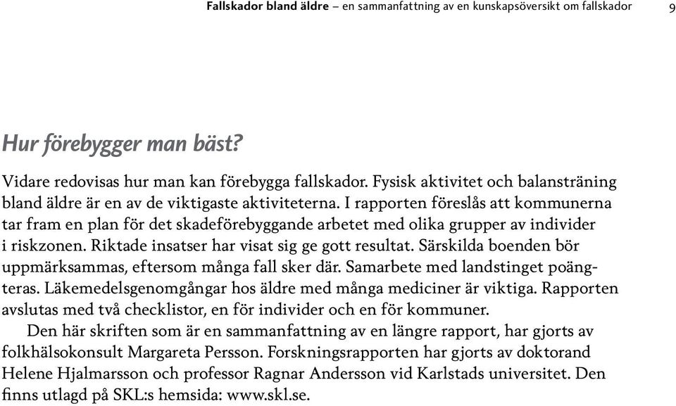 I rapporten föreslås att kommunerna tar fram en plan för det skadeförebyggande arbetet med olika grupper av individer i riskzonen. Riktade insatser har visat sig ge gott resultat.