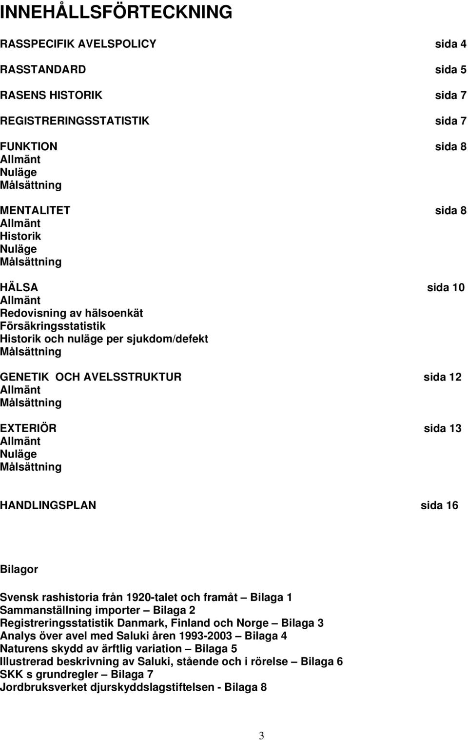 rashistoria från 1920-talet och framåt Bilaga 1 Sammanställning importer Bilaga 2 Registreringsstatistik Danmark, Finland och Norge Bilaga 3 Analys över avel med Saluki åren 1993-2003