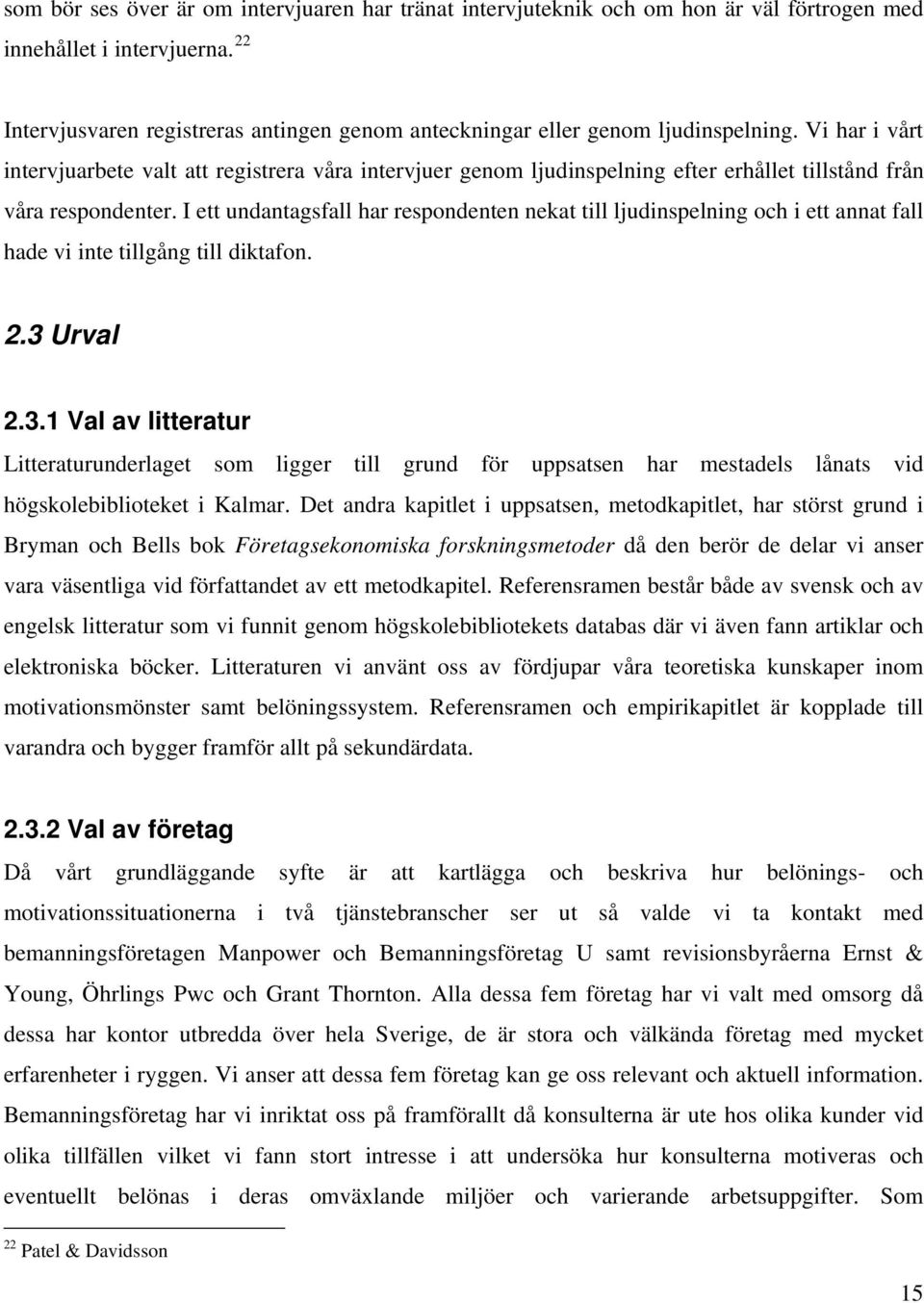 Vi har i vårt intervjuarbete valt att registrera våra intervjuer genom ljudinspelning efter erhållet tillstånd från våra respondenter.