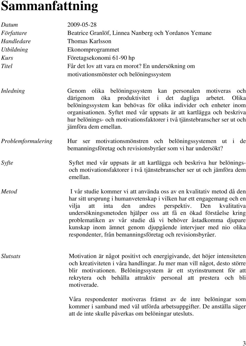 En undersökning om motivationsmönster och belöningssystem Inledning Problemformulering Syfte Metod Genom olika belöningssystem kan personalen motiveras och därigenom öka produktivitet i det dagliga