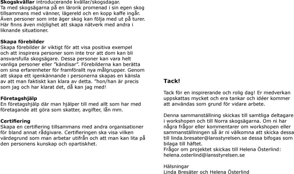 Skapa förebilder Skapa förebilder är viktigt för att visa positiva exempel och att inspirera personer som inte tror att dom kan bli ansvarsfulla skogsägare.