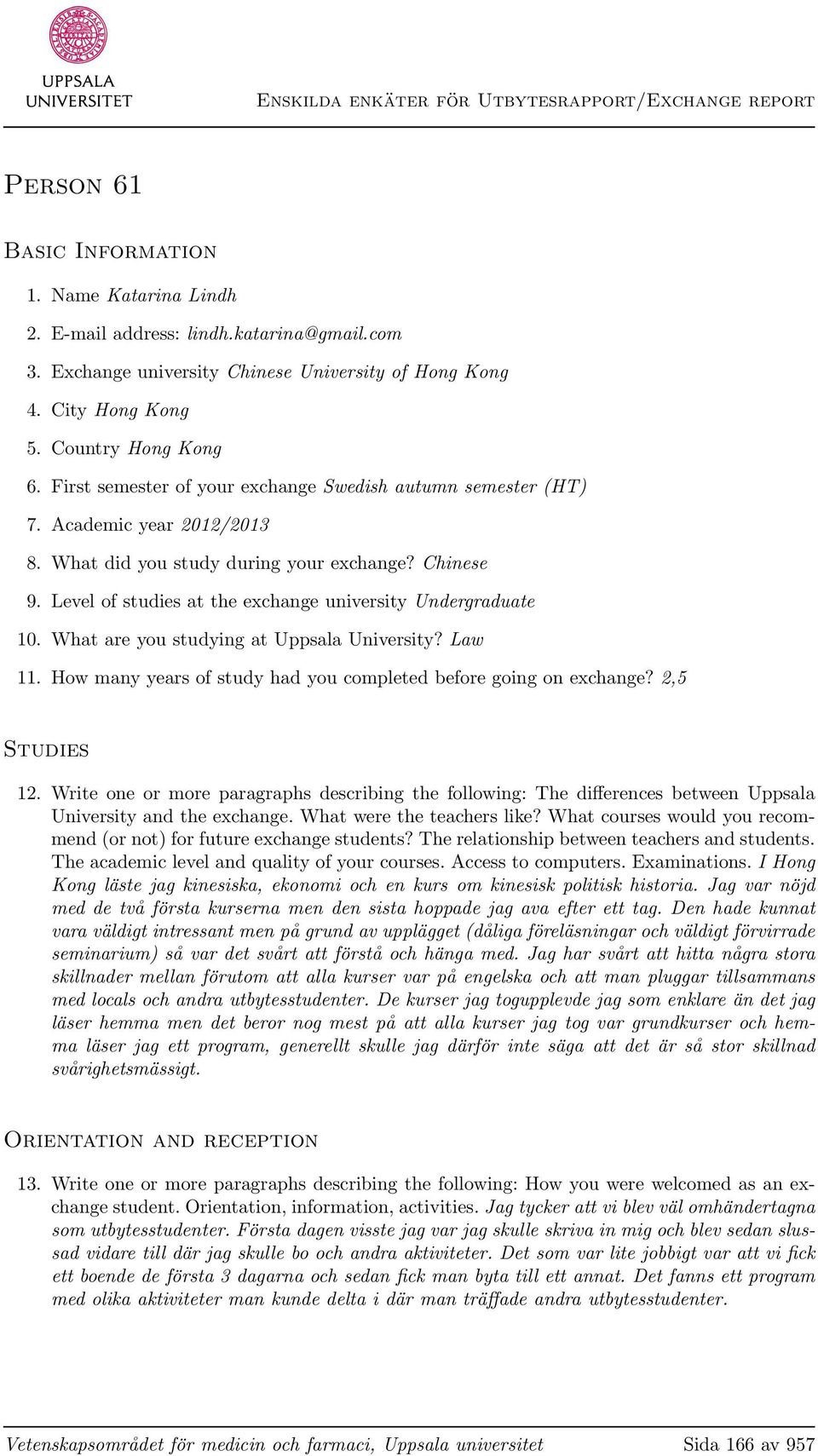 Level of studies at the exchange university Undergraduate 10. What are you studying at Uppsala University? Law 11. How many years of study had you completed before going on exchange? 2,5 Studies 12.